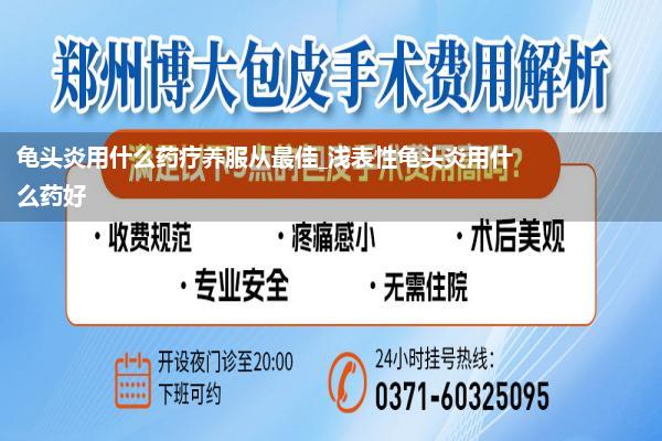 龟头炎用什么药疗养服从最佳_浅表性龟头炎用什么药好