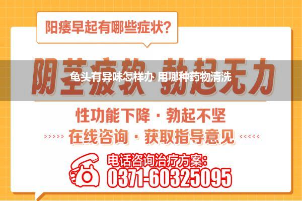 龟头有异味怎样办 用哪种药物清洗