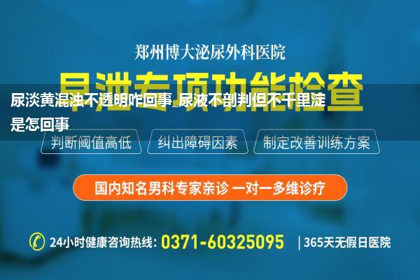 尿淡黄混浊不透明咋回事_尿液不剖判但不千里淀是怎回事