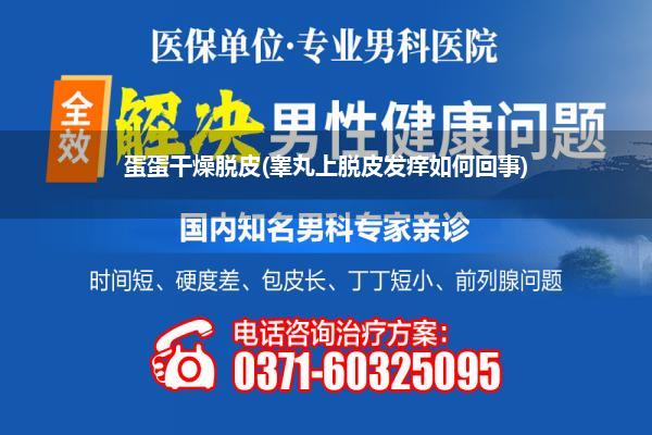蛋蛋干燥脱皮(睾丸上脱皮发痒如何回事)