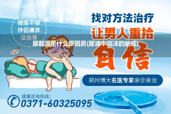 尿起泡是什么原因男(尿液中泡沫的酿成)