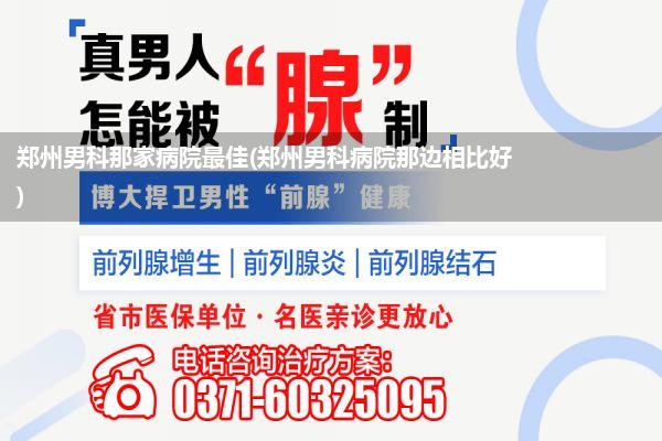 郑州男科那家病院最佳(郑州男科病院那边相比好)