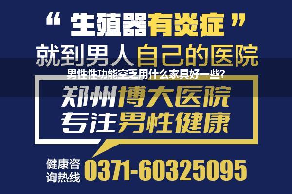 男性性功能空乏用什么家具好一些?