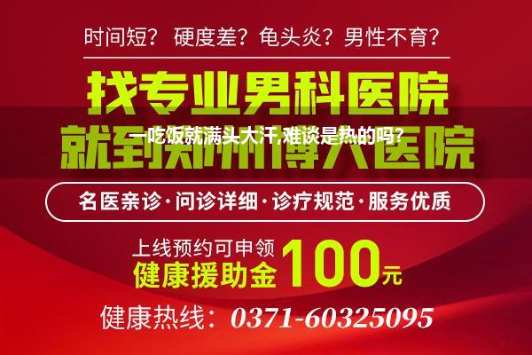 一吃饭就满头大汗,难谈是热的吗?