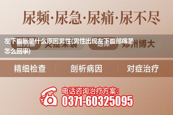 左下腹胀是什么原因男性(男性出现左下腹部痛是怎么回事)